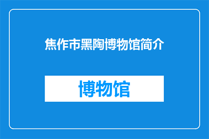 焦作市黑陶博物馆简介(焦作市黑陶博物馆：探秘千年陶艺的奥秘吗？)