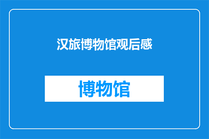 汉旅博物馆观后感(汉旅博物馆：一场穿越千年的时空之旅，你体验了吗？)