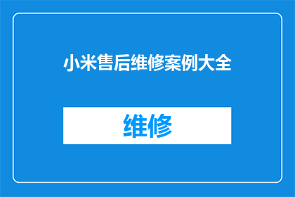 小米售后维修案例大全(小米售后维修案例大全：您是否了解如何高效解决产品问题？)