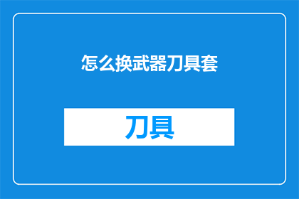 怎么换武器刀具套(如何更换武器刀具套？)