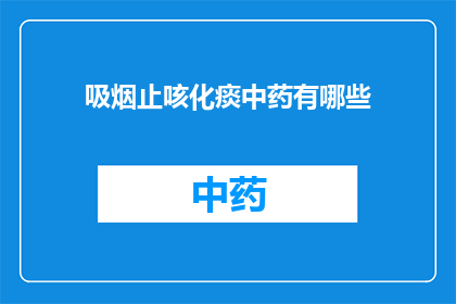 吸烟止咳化痰中药有哪些(探索中药世界：哪些中草药能助于缓解咳嗽并促进痰液排出？)