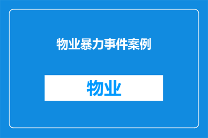 物业暴力事件案例(物业暴力事件案例：如何应对和预防？)