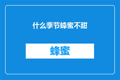 什么季节蜂蜜不甜(在探讨蜂蜜的季节性变化时，一个引人入胜的问题浮现：什么季节的蜂蜜最为甘甜？)