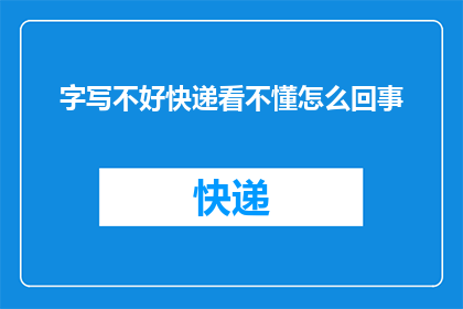 字写不好快递看不懂怎么回事(字迹不清晰，快递单上的信息难以辨认，这究竟是怎么回事？)