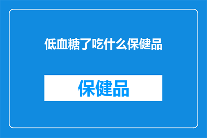 低血糖了吃什么保健品(低血糖患者应如何选择合适的保健品来辅助治疗？)
