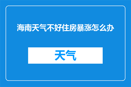 海南天气不好住房暴涨怎么办(面对海南恶劣天气引发的住房价格飙升，我们该如何应对？)