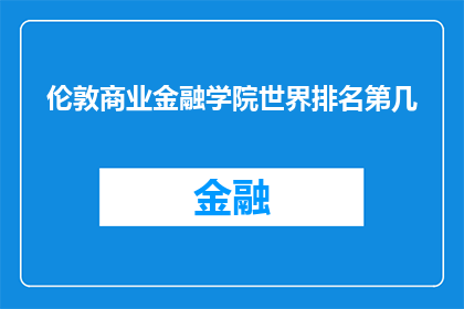 伦敦商业金融学院世界排名第几(伦敦商业金融学院在全球教育排名中究竟占据何等地位？)