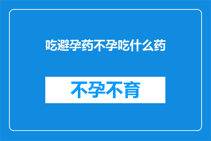吃避孕药不孕吃什么药(面对避孕失败导致的不孕问题，你应如何寻求有效的解决方案？)