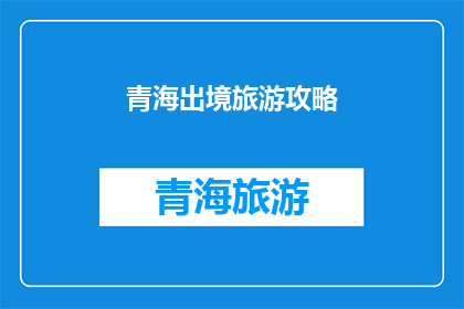 青海出境旅游攻略(青海出境旅游攻略：探索神秘高原的终极指南)