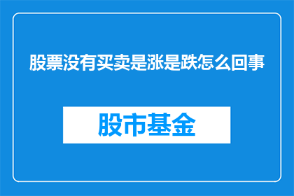 股票没有买卖是涨是跌怎么回事(股票交易中，为何没有买卖却影响股价的涨跌？)