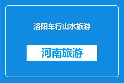 洛阳车行山水旅游(洛阳车行山水旅游：探索古都的迷人风光，体验自然之美？)