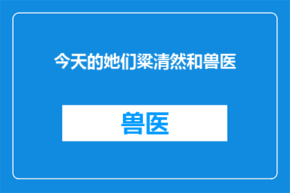 今天的她们粱清然和兽医(今天的她们：梁清然和兽医，他们是如何共同塑造了当代社会的健康观念？)