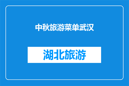 中秋旅游菜单武汉(武汉中秋旅游菜单推荐：探索当地美食，享受节日氛围)