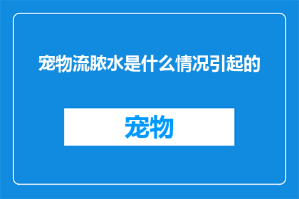 宠物流脓水是什么情况引起的(宠物流脓水的原因是什么？)