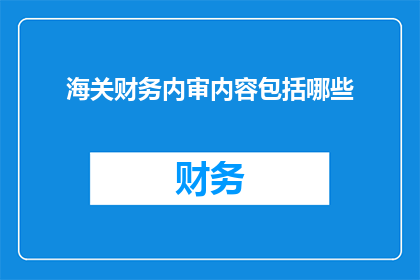 海关财务内审内容包括哪些(海关财务内审的全面内容是什么？)
