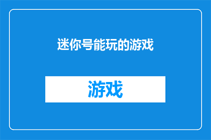 迷你号能玩的游戏(迷你号能玩的游戏：探索那些适合小玩家的趣味游戏)