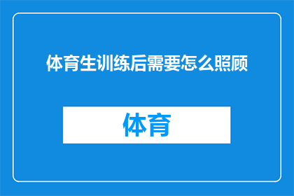体育生训练后需要怎么照顾(体育生训练后如何进行恰当的身体恢复？)