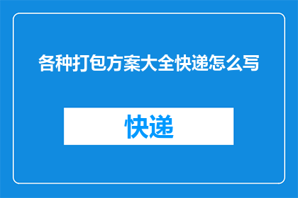各种打包方案大全快递怎么写(如何撰写一份详尽的快递打包方案大全？)