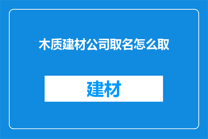 木质建材公司取名怎么取(如何为一家专注于木质建材的公司命名？)