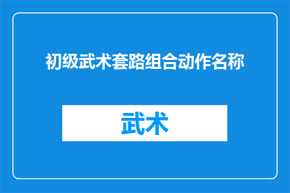 初级武术套路组合动作名称(初级武术套路组合动作名称：如何高效掌握并运用武术套路？)