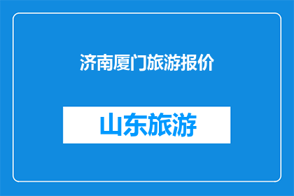 济南厦门旅游报价(济南厦门旅游报价：探索两地的旅行费用是多少？)