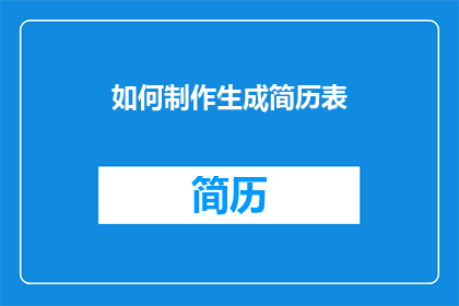 如何制作生成简历表(如何制作一份引人注目的简历表？)