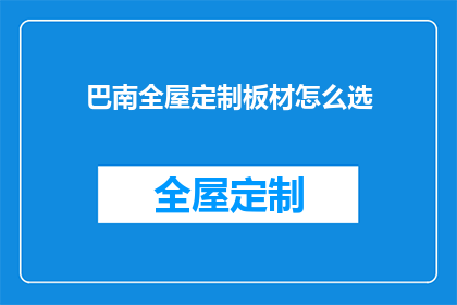 巴南全屋定制板材怎么选(如何挑选巴南全屋定制板材？)