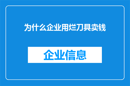 为什么企业用烂刀具卖钱(企业为何利用劣质刀具赚取利润？)