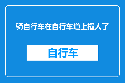 骑自行车在自行车道上撞人了(自行车道上意外事故：骑行者不慎撞伤路人，责任归属何方？)