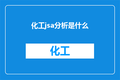 化工jsa分析是什么(化工JSA分析是什么？)