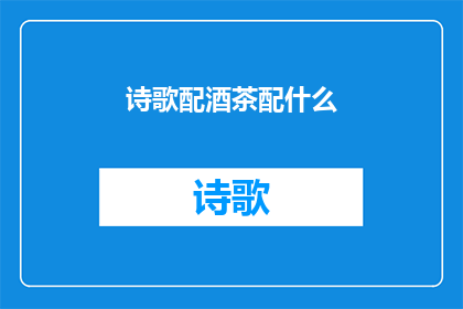 诗歌配酒茶配什么(诗歌与酒茶：哪种搭配能完美提升艺术体验？)