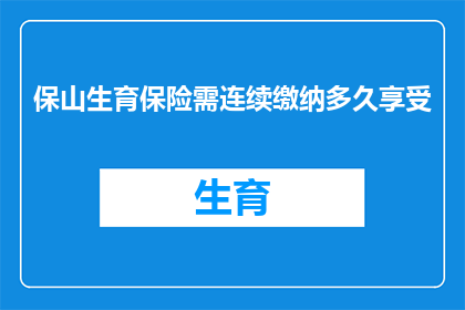 保山生育保险需连续缴纳多久享受(保山生育保险的连续缴纳期限是多久？)