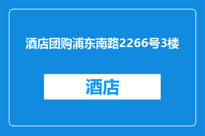 酒店团购浦东南路2266号3楼(您是否在寻找位于浦东南路2266号3楼的酒店团购信息？)