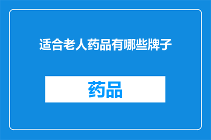 适合老人药品有哪些牌子(哪些品牌的药品适合老年人使用？)
