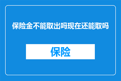 保险金不能取出吗现在还能取吗(保险金是否可取？当前情况下，保险金的提取情况如何？)