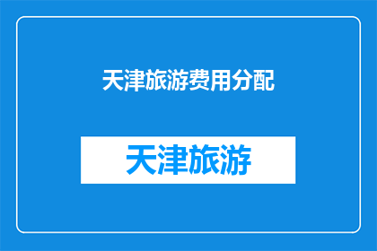 天津旅游费用分配(天津旅游费用分配：如何合理规划您的旅行预算？)