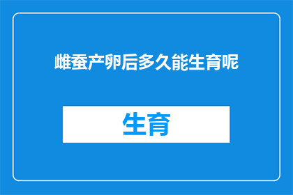 雌蚕产卵后多久能生育呢(雌蚕产卵后多久能再次繁殖？)