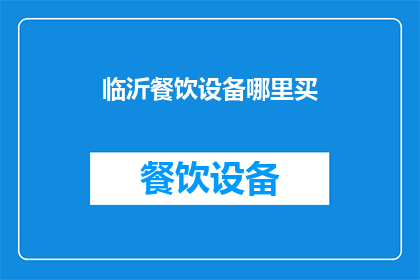 临沂餐饮设备哪里买(临沂餐饮设备哪里可以购买？)