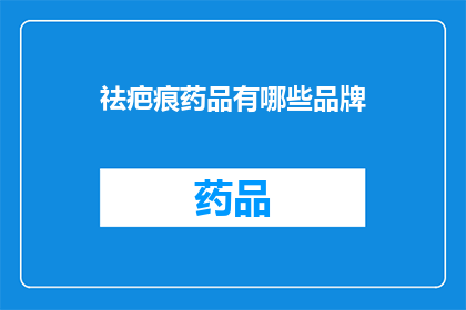 祛疤痕药品有哪些品牌(祛疤痕药品品牌大全：您知道哪些是市面上最受欢迎的吗？)