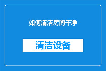 如何清洁房间干净(如何有效地清洁房间以保持其干净整洁？)