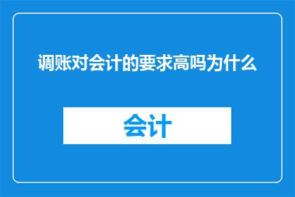 调账对会计的要求高吗为什么(调账对会计工作的要求是否严格？为什么这一过程对会计人员至关重要？)