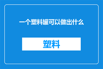 一个塑料罐可以做出什么(一个塑料罐能创造出哪些令人惊叹的创意？)