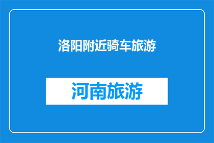 洛阳附近骑车旅游(洛阳附近骑车旅游：探索古都魅力，体验骑行乐趣？)