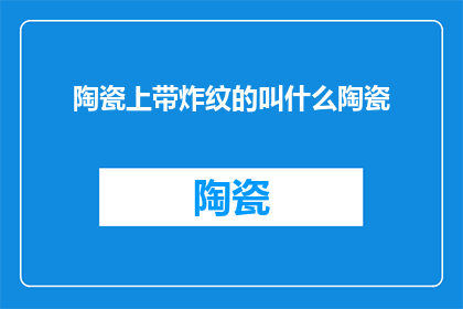 陶瓷上带炸纹的叫什么陶瓷(陶瓷上带有炸纹的制品叫什么？)