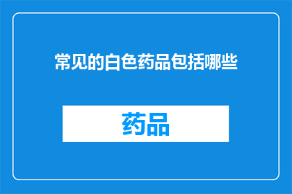 常见的白色药品包括哪些(哪些是常见的白色药品？)