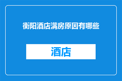 衡阳酒店满房原因有哪些(衡阳酒店满房现象背后的原因是什么？)