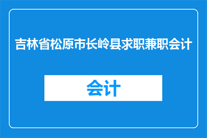 吉林省松原市长岭县求职兼职会计(长岭县的会计岗位空缺，松原市长岭县的求职者是否有机会加入？)