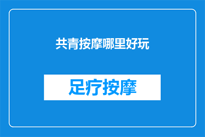 共青按摩哪里好玩(探索共青城：哪里的按摩体验能让您流连忘返？)