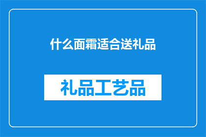 什么面霜适合送礼品(您知道吗？挑选一款合适的面霜作为礼品，不仅能够表达您的心意，还能让对方感受到您的关怀与品味那么，什么样的面霜才是最适合作为礼品呢？让我们一起来探索这个令人好奇的问题吧)