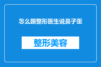 怎么跟整形医生说鼻子歪(如何向整形医生咨询关于鼻子歪斜的问题？)